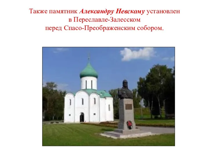 Также памятник Александру Невскому установлен в Переславле-Залесском перед Спасо-Преображенским собором.