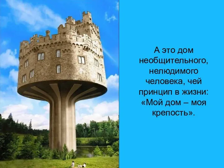 А это дом необщительного, нелюдимого человека, чей принцип в жизни: «Мой дом – моя крепость».