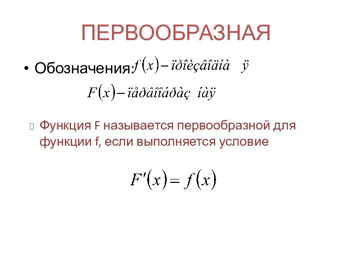 Обозначения: ПЕРВООБРАЗНАЯ Функция F называется первообразной для функции f, если выполняется условие