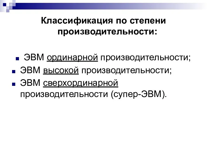 Классификация по степени производительности: ЭВМ ординарной производительности; ЭВМ высокой производительности; ЭВМ сверхординарной производительности (супер-ЭВМ).