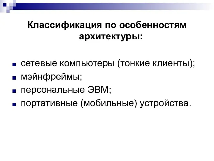 Классификация по особенностям архитектуры: сетевые компьютеры (тонкие клиенты); мэйнфреймы; персональные ЭВМ; портативные (мобильные) устройства.