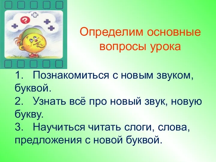 Определим основные вопросы урока 1. Познакомиться с новым звуком, буквой.