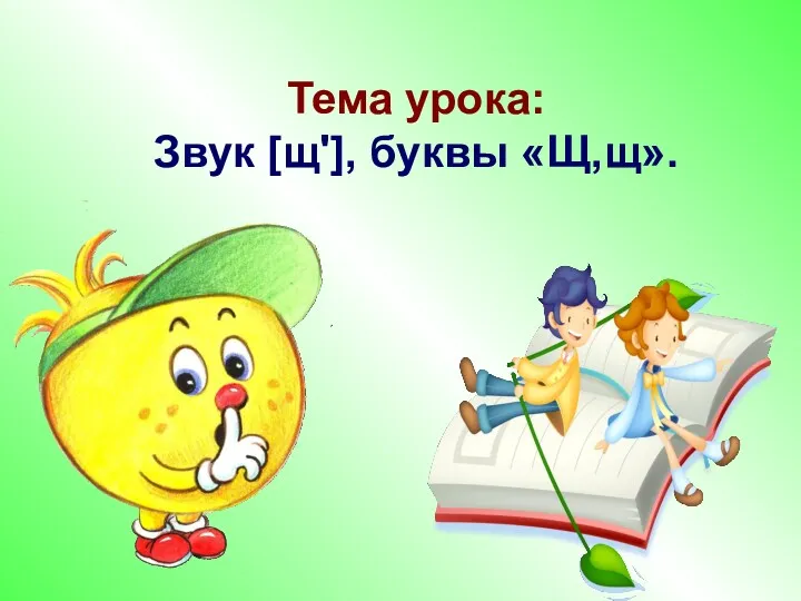 Тема урока: Звук [щ'], буквы «Щ,щ».