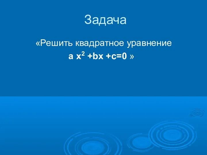 Задача «Решить квадратное уравнение a x2 +bx +c=0 »