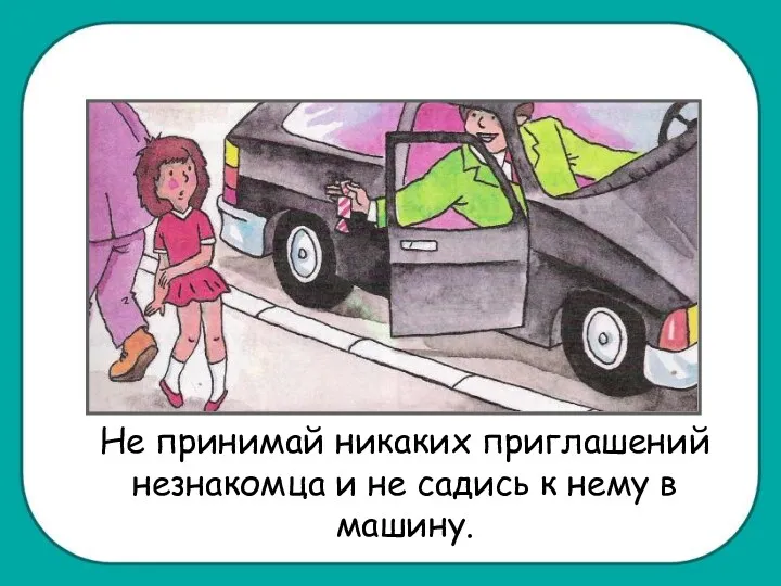 Не принимай никаких приглашений незнакомца и не садись к нему в машину.