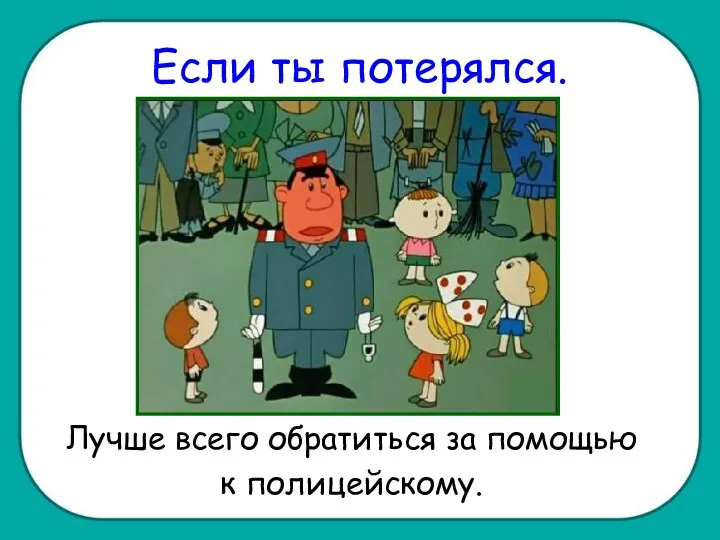 Если ты потерялся. Лучше всего обратиться за помощью к полицейскому.