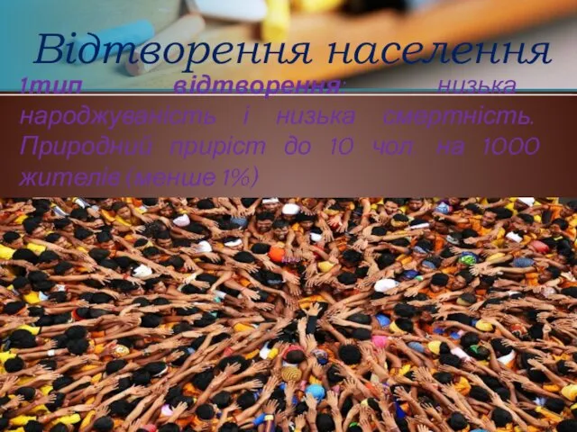 Відтворення населення 1тип відтворення: низька народжуваність і низька смертність. Природний