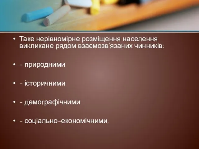 Таке нерівномірне розміщення населення викликане рядом взаємозв'язаних чинників: - природними - історичними - демографічними - соціально-економічними.