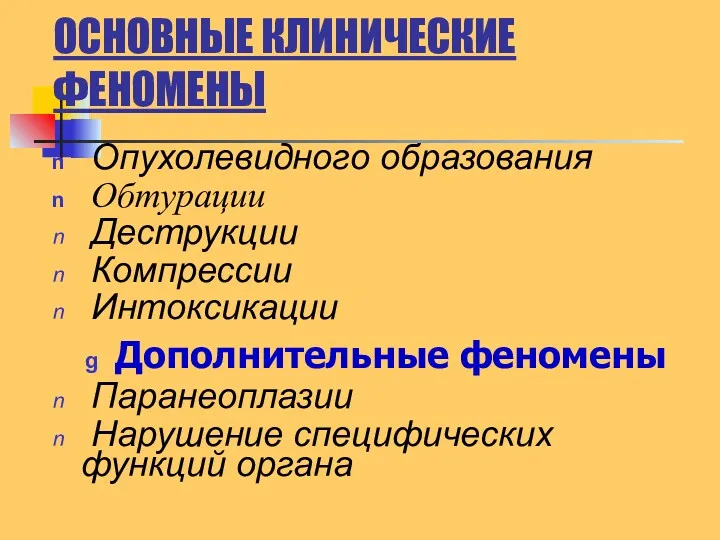 ОСНОВНЫЕ КЛИНИЧЕСКИЕ ФЕНОМЕНЫ Опухолевидного образования Обтурации Деструкции Компрессии Интоксикации Дополнительные феномены Паранеоплазии Нарушение специфических функций органа