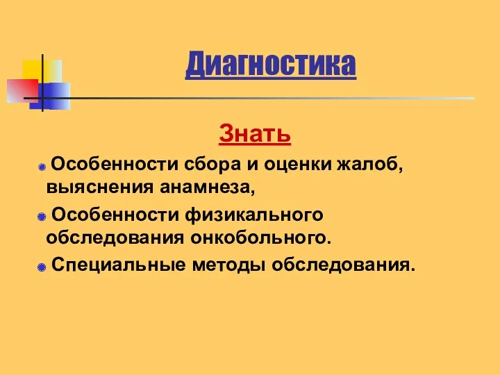 Диагностика Знать Особенности сбора и оценки жалоб, выяснения анамнеза, Особенности физикального обследования онкобольного. Специальные методы обследования.