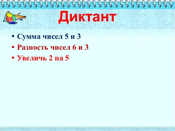 Диктант Сумма чисел 5 и 3 Разность чисел 6 и 3 Увеличь 2 на 5