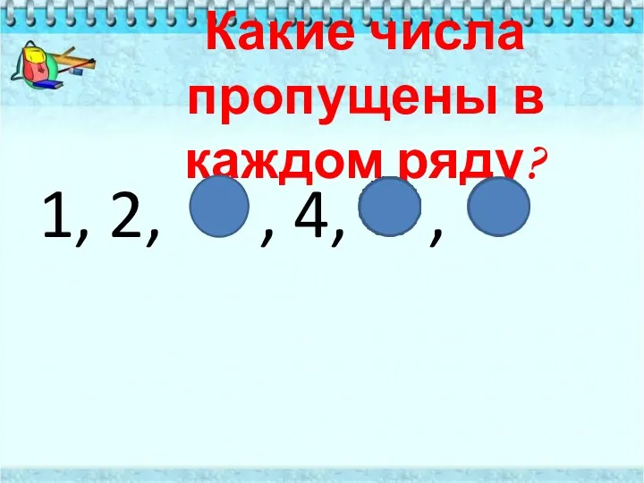 Какие числа пропущены в каждом ряду? 1, 2, , 4, ,