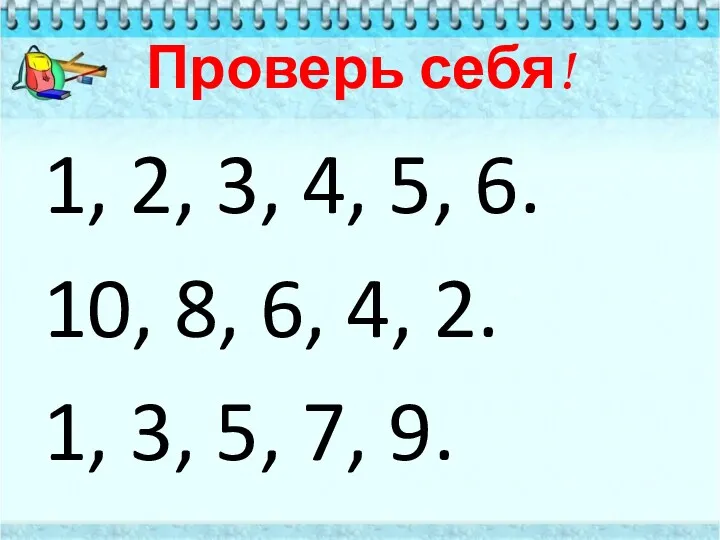 Проверь себя! 1, 2, 3, 4, 5, 6. 10, 8,