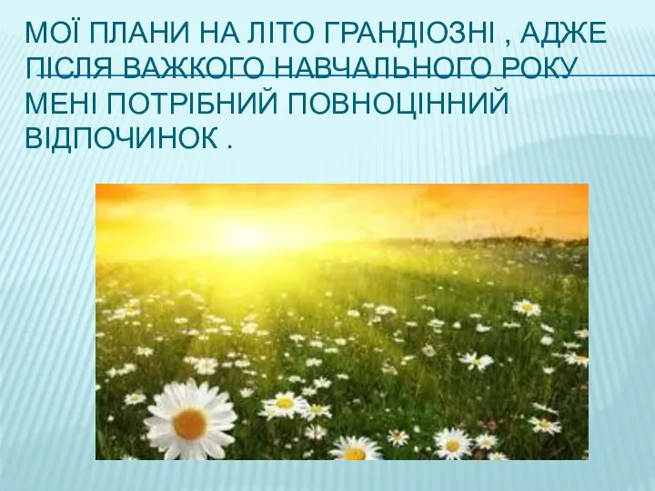 МОЇ ПЛАНИ НА ЛІТО ГРАНДІОЗНІ , АДЖЕ ПІСЛЯ ВАЖКОГО НАВЧАЛЬНОГО РОКУ МЕНІ ПОТРІБНИЙ ПОВНОЦІННИЙ ВІДПОЧИНОК .