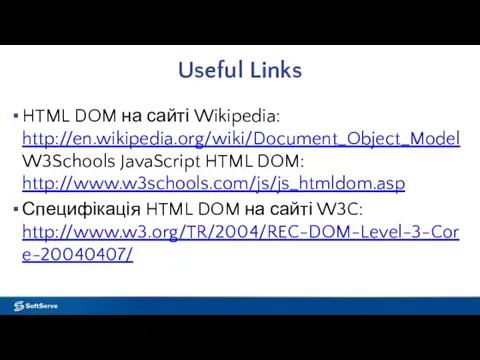Useful Links HTML DOM на сайті Wikipedia: http://en.wikipedia.org/wiki/Document_Object_Model W3Schools JavaScript HTML DOM: http://www.w3schools.com/js/js_htmldom.asp