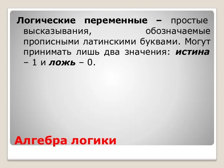 Алгебра логики Логические переменные – простые высказывания, обозначаемые прописными латинскими