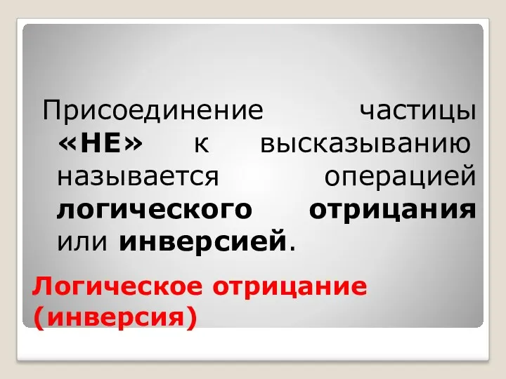 Логическое отрицание (инверсия) Присоединение частицы «НЕ» к высказыванию называется операцией логического отрицания или инверсией.