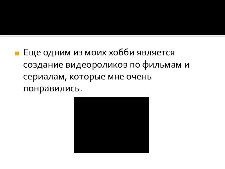 Еще одним из моих хобби является создание видеороликов по фильмам и сериалам, которые мне очень понравились.