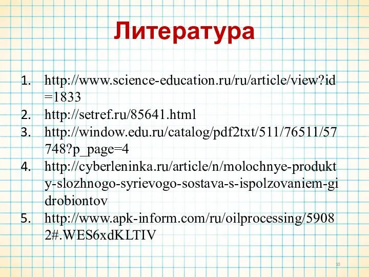 Литература http://www.science-education.ru/ru/article/view?id=1833 http://setref.ru/85641.html http://window.edu.ru/catalog/pdf2txt/511/76511/57748?p_page=4 http://cyberleninka.ru/article/n/molochnye-produkty-slozhnogo-syrievogo-sostava-s-ispolzovaniem-gidrobiontov http://www.apk-inform.com/ru/oilprocessing/59082#.WES6xdKLTIV