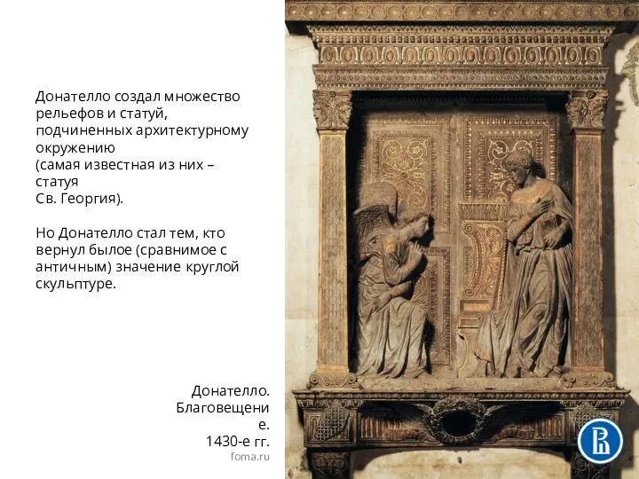 Донателло создал множество рельефов и статуй, подчиненных архитектурному окружению (самая известная из них