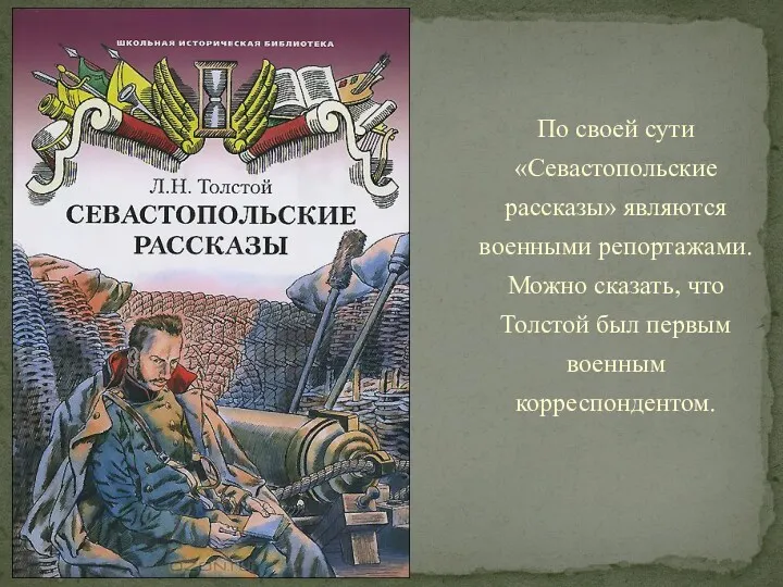По своей сути «Севастопольские рассказы» являются военными репортажами. Можно сказать, что Толстой был первым военным корреспондентом.