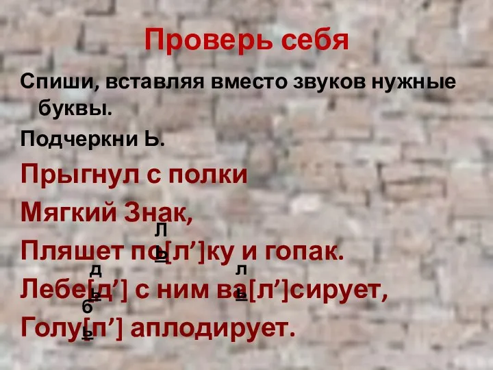 Проверь себя Спиши, вставляя вместо звуков нужные буквы. Подчеркни Ь.