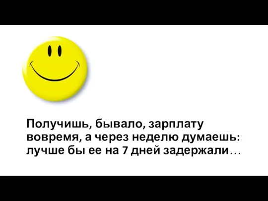 Получишь, бывало, зарплату вовремя, а через неделю думаешь: лучше бы ее на 7 дней задержали…