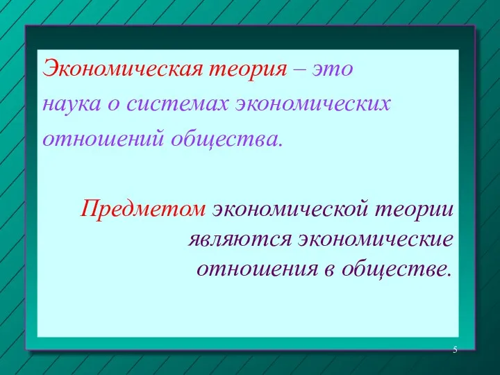 Экономическая теория – это наука о системах экономических отношений общества.