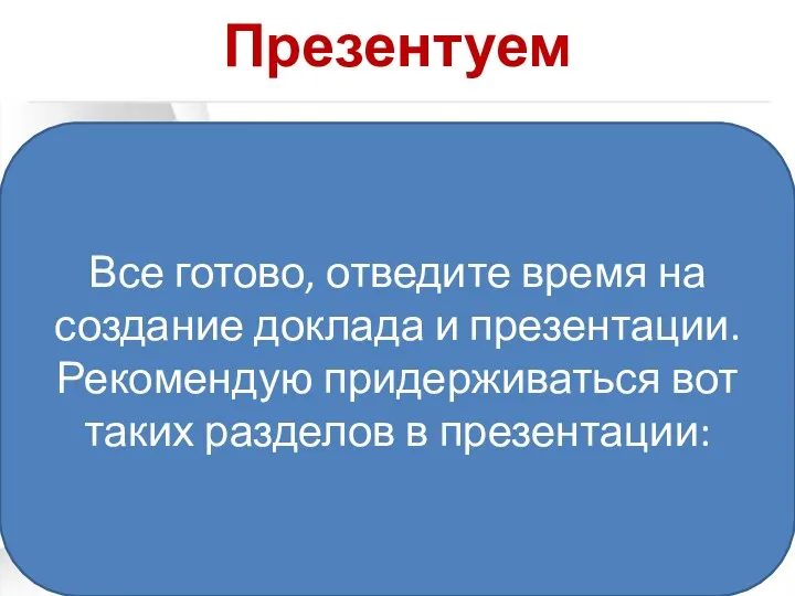 Презентуем Все готово, отведите время на создание доклада и презентации.