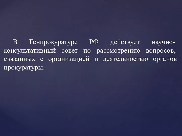 В Генпрокуратуре РФ действует научно-консультативный совет по рассмотрению вопросов, связанных с организацией и деятельностью органов прокуратуры.