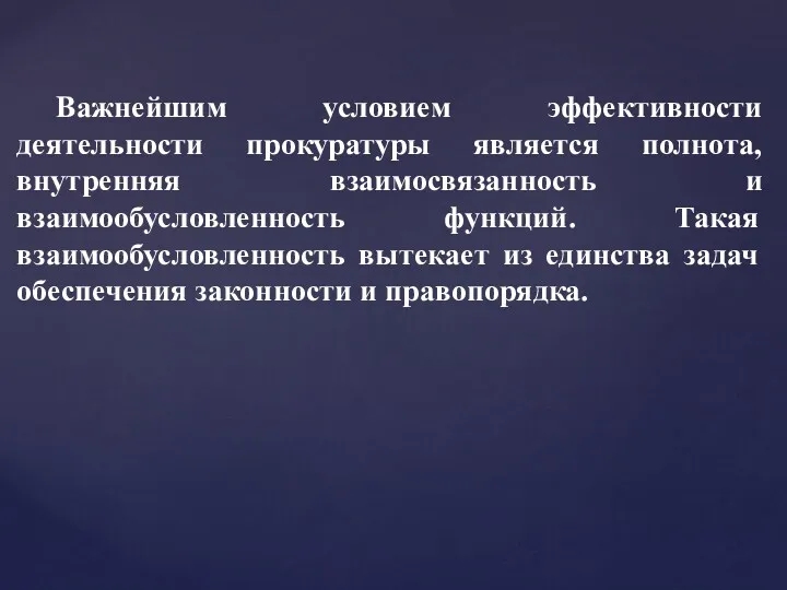 Важнейшим условием эффективности деятельности прокуратуры является полнота, внутренняя взаимосвязанность и взаимообусловленность функций. Такая