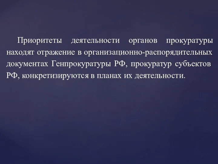 Приоритеты деятельности органов прокуратуры находят отражение в организационно-распорядительных документах Генпрокуратуры РФ, прокуратур субъектов