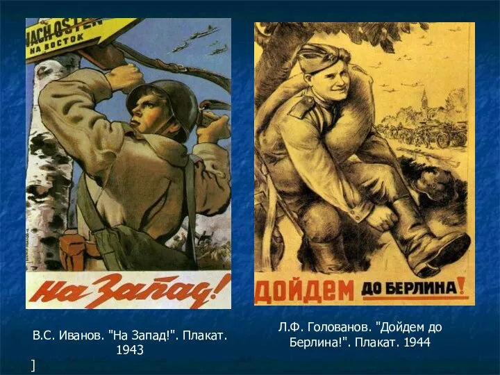 В.С. Иванов. "На Запад!". Плакат. 1943 ] Л.Ф. Голованов. "Дойдем до Берлина!". Плакат. 1944