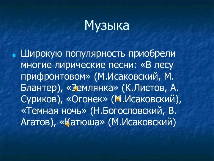 Музыка Широкую популярность приобрели многие лирические песни: «В лесу прифронтовом» (М.Исаковский, М.Блантер), «Землянка»