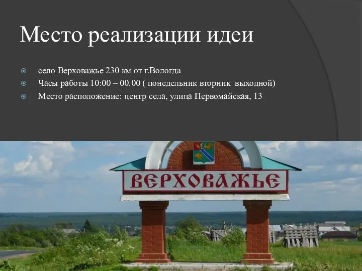 Место реализации идеи село Верховажье 230 км от г.Вологда Часы работы 10:00 –