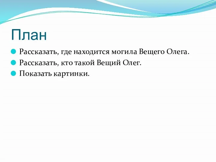 План Рассказать, где находится могила Вещего Олега. Рассказать, кто такой Вещий Олег. Показать картинки.