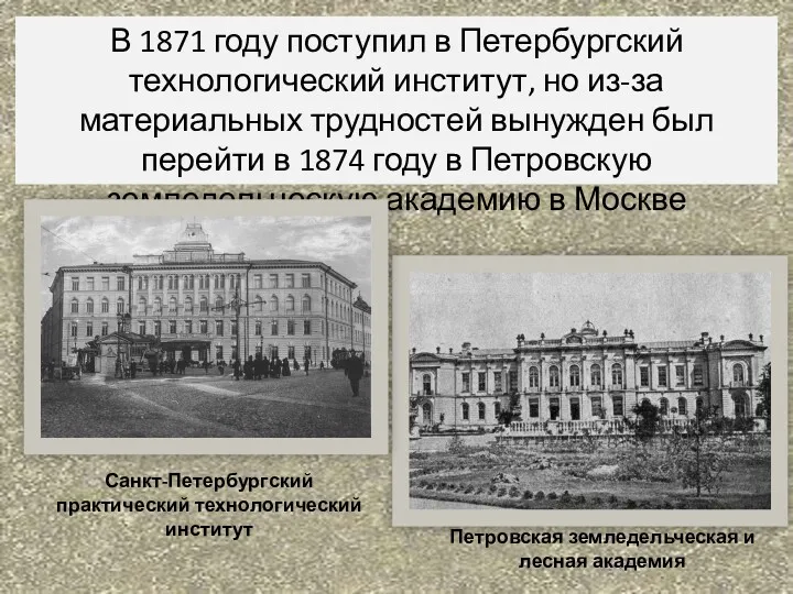 В 1871 году поступил в Петербургский технологический институт, но из-за материальных трудностей вынужден