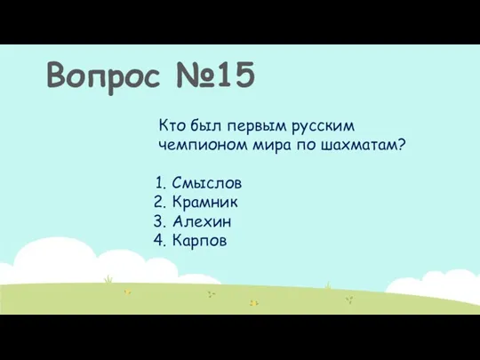 Вопрос №15 Кто был первым русским чемпионом мира по шахматам? Смыслов Крамник Алехин Карпов