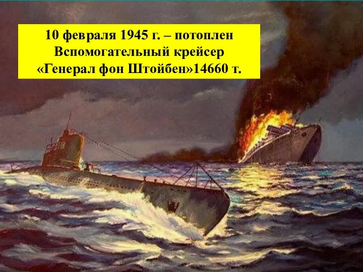 10 февраля 1945 г. – потоплен Вспомогательный крейсер «Генерал фон Штойбен»14660 т. 10