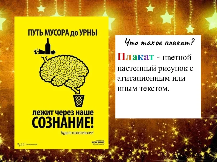 Что такое плакат? Плакат - цветной настенный рисунок с агитационным или иным текстом.