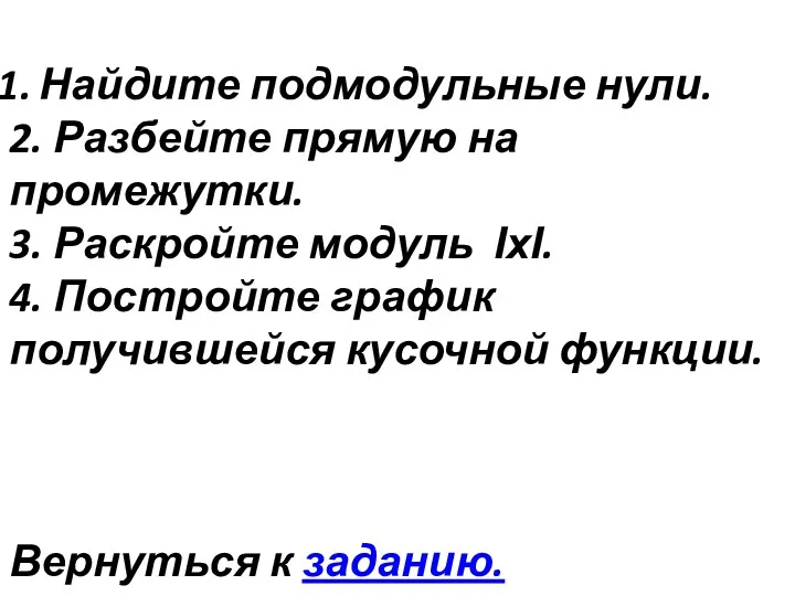 Найдите подмодульные нули. 2. Разбейте прямую на промежутки. 3. Раскройте модуль ІхІ. 4.