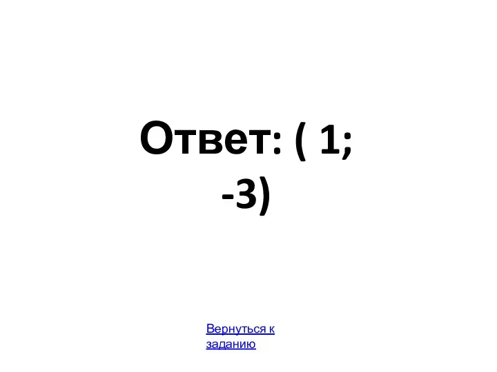 Ответ: ( 1; -3) Вернуться к заданию