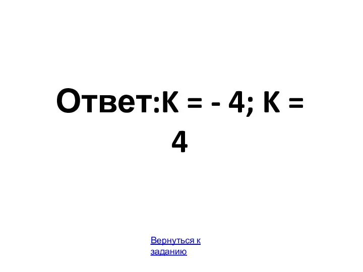 Ответ:K = - 4; K = 4 Вернуться к заданию