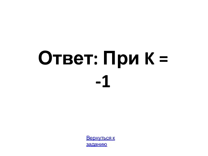 Ответ: При K = -1 Вернуться к заданию