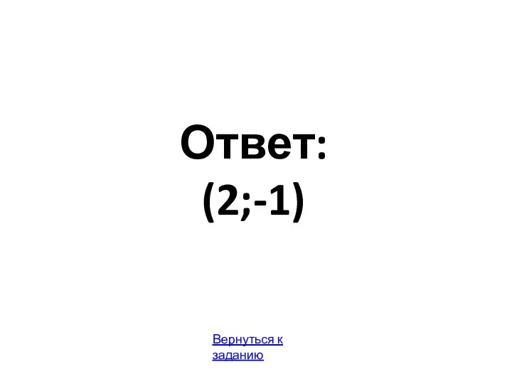 Ответ: (2;-1) Вернуться к заданию