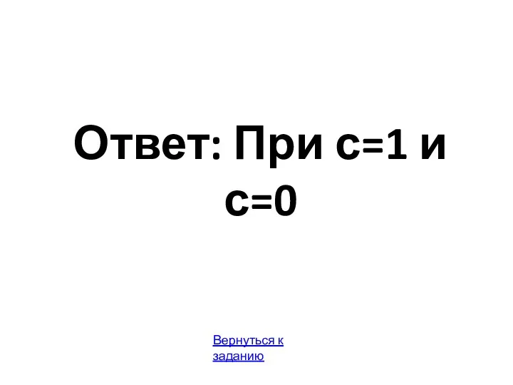 Ответ: При с=1 и с=0 Вернуться к заданию