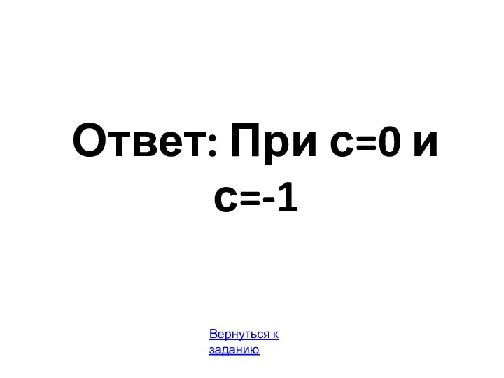 Ответ: При с=0 и с=-1 Вернуться к заданию