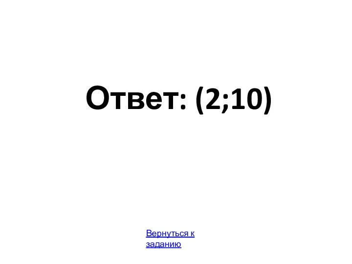 Ответ: (2;10) Вернуться к заданию