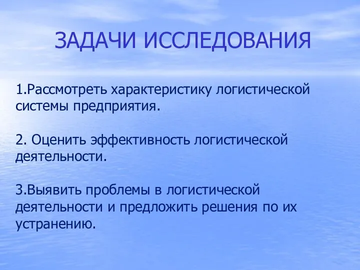 ЗАДАЧИ ИССЛЕДОВАНИЯ 1.Рассмотреть характеристику логистической системы предприятия. 2. Оценить эффективность