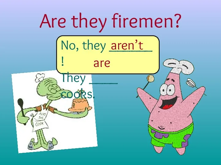 Are they firemen? No, they ______ ! They ____ cooks. are aren’t